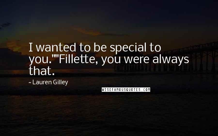Lauren Gilley Quotes: I wanted to be special to you.""Fillette, you were always that.