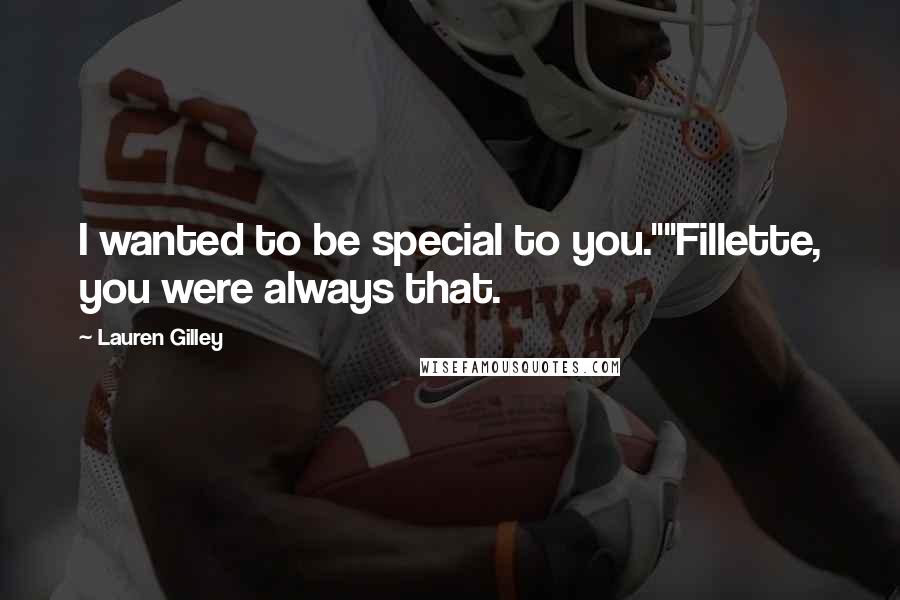 Lauren Gilley Quotes: I wanted to be special to you.""Fillette, you were always that.