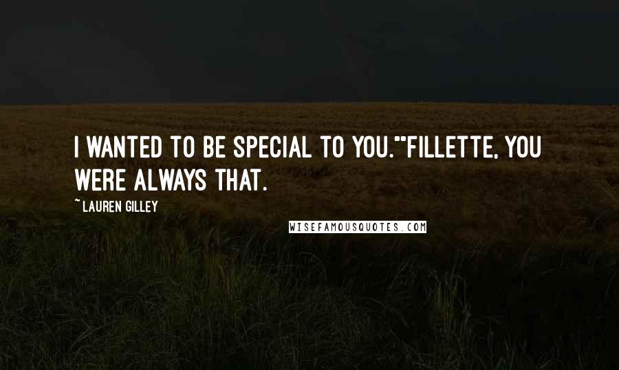 Lauren Gilley Quotes: I wanted to be special to you.""Fillette, you were always that.