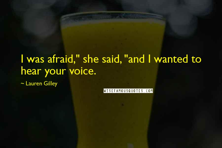 Lauren Gilley Quotes: I was afraid," she said, "and I wanted to hear your voice.