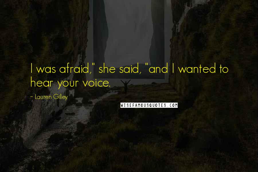 Lauren Gilley Quotes: I was afraid," she said, "and I wanted to hear your voice.