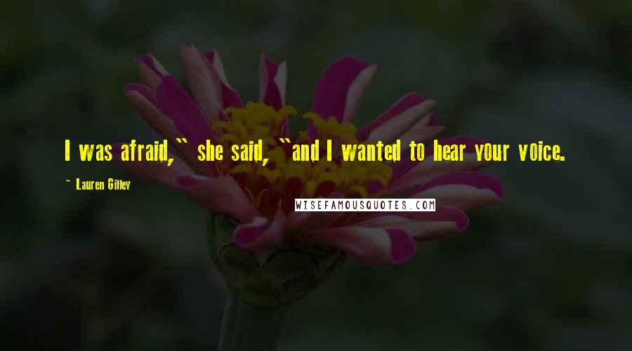 Lauren Gilley Quotes: I was afraid," she said, "and I wanted to hear your voice.