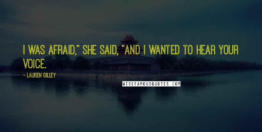 Lauren Gilley Quotes: I was afraid," she said, "and I wanted to hear your voice.
