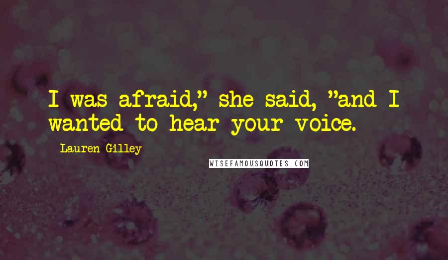 Lauren Gilley Quotes: I was afraid," she said, "and I wanted to hear your voice.