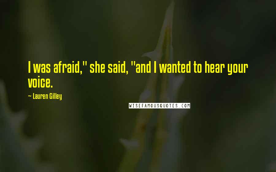 Lauren Gilley Quotes: I was afraid," she said, "and I wanted to hear your voice.