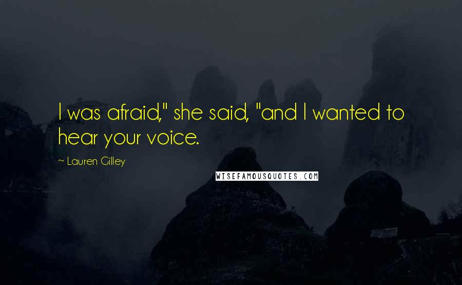 Lauren Gilley Quotes: I was afraid," she said, "and I wanted to hear your voice.