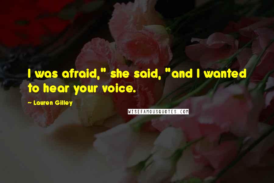 Lauren Gilley Quotes: I was afraid," she said, "and I wanted to hear your voice.