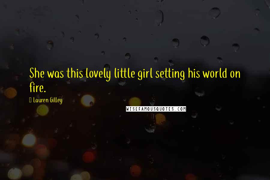 Lauren Gilley Quotes: She was this lovely little girl setting his world on fire.