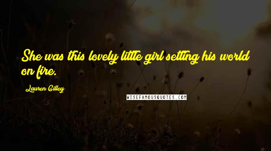 Lauren Gilley Quotes: She was this lovely little girl setting his world on fire.