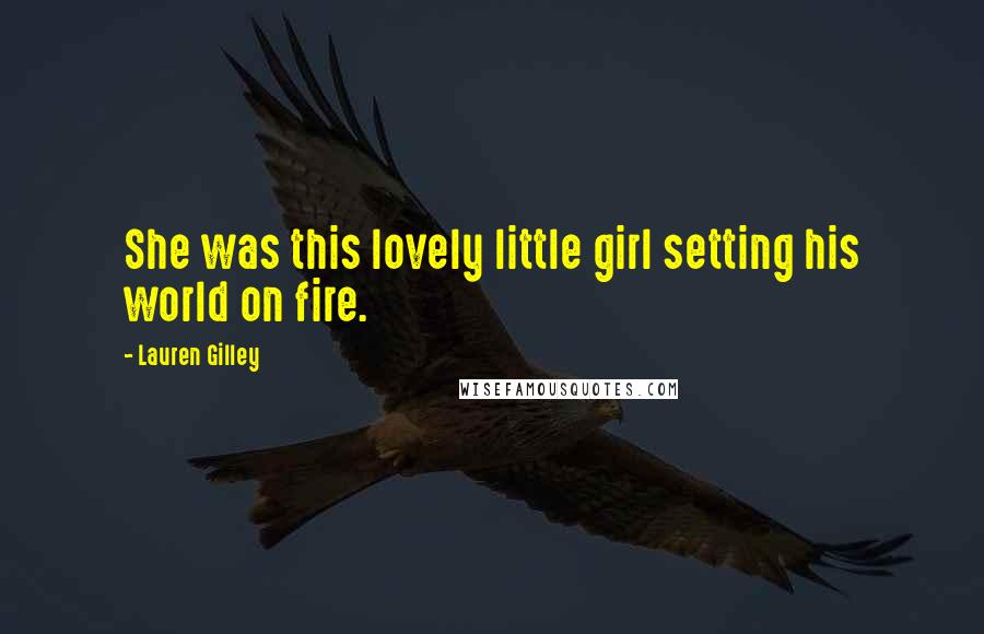 Lauren Gilley Quotes: She was this lovely little girl setting his world on fire.