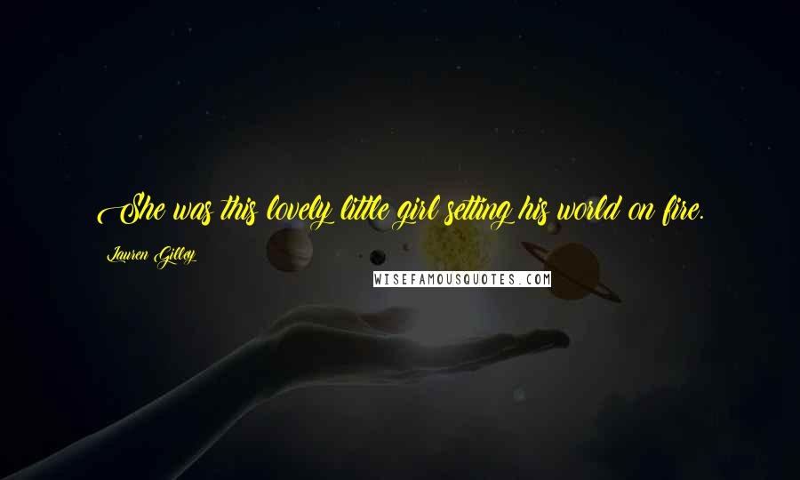 Lauren Gilley Quotes: She was this lovely little girl setting his world on fire.