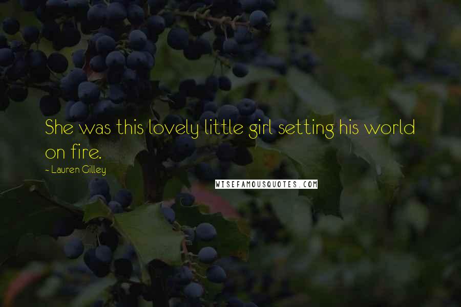 Lauren Gilley Quotes: She was this lovely little girl setting his world on fire.