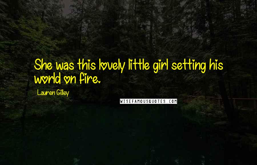 Lauren Gilley Quotes: She was this lovely little girl setting his world on fire.