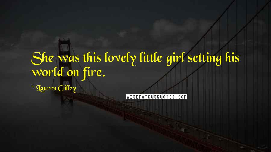 Lauren Gilley Quotes: She was this lovely little girl setting his world on fire.
