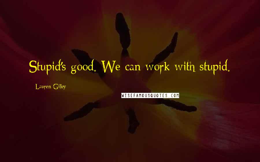 Lauren Gilley Quotes: Stupid's good. We can work with stupid.