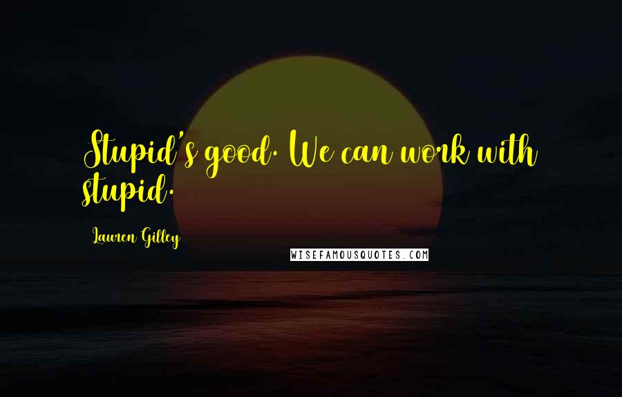 Lauren Gilley Quotes: Stupid's good. We can work with stupid.