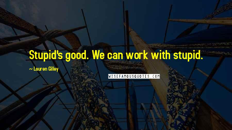 Lauren Gilley Quotes: Stupid's good. We can work with stupid.