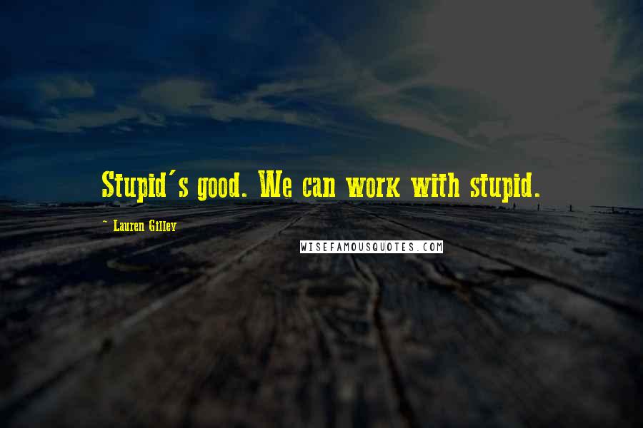Lauren Gilley Quotes: Stupid's good. We can work with stupid.