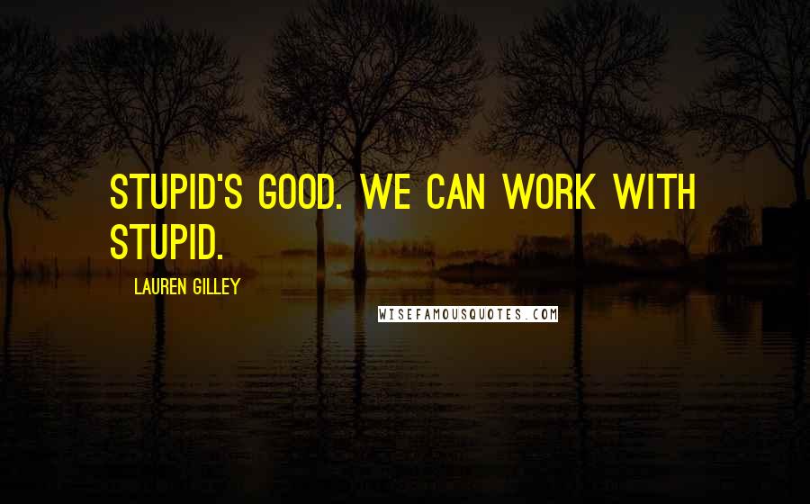 Lauren Gilley Quotes: Stupid's good. We can work with stupid.