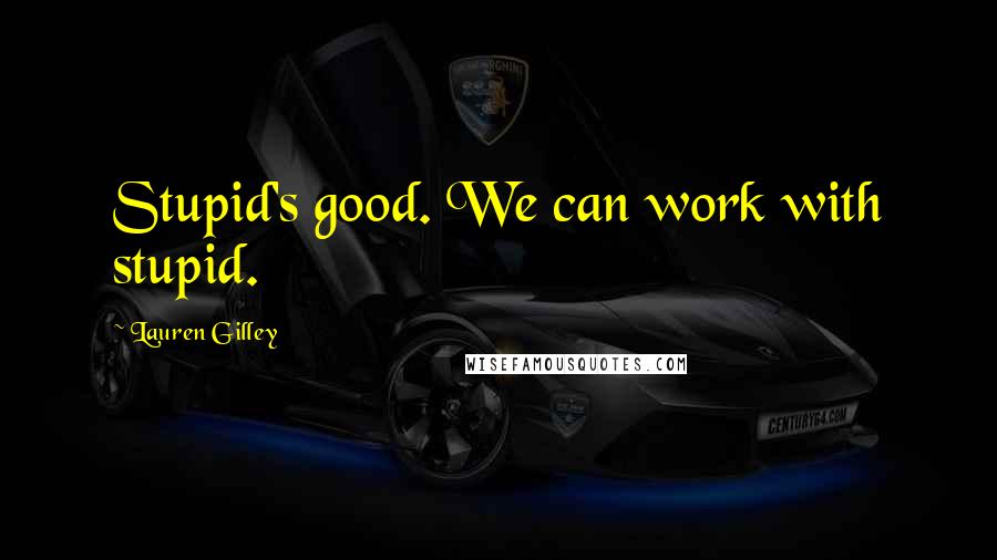 Lauren Gilley Quotes: Stupid's good. We can work with stupid.