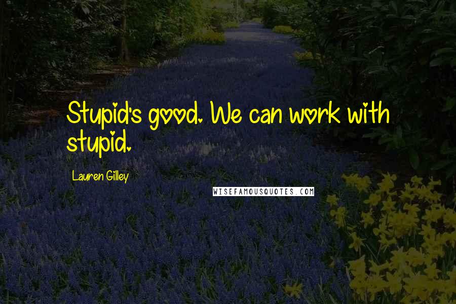 Lauren Gilley Quotes: Stupid's good. We can work with stupid.