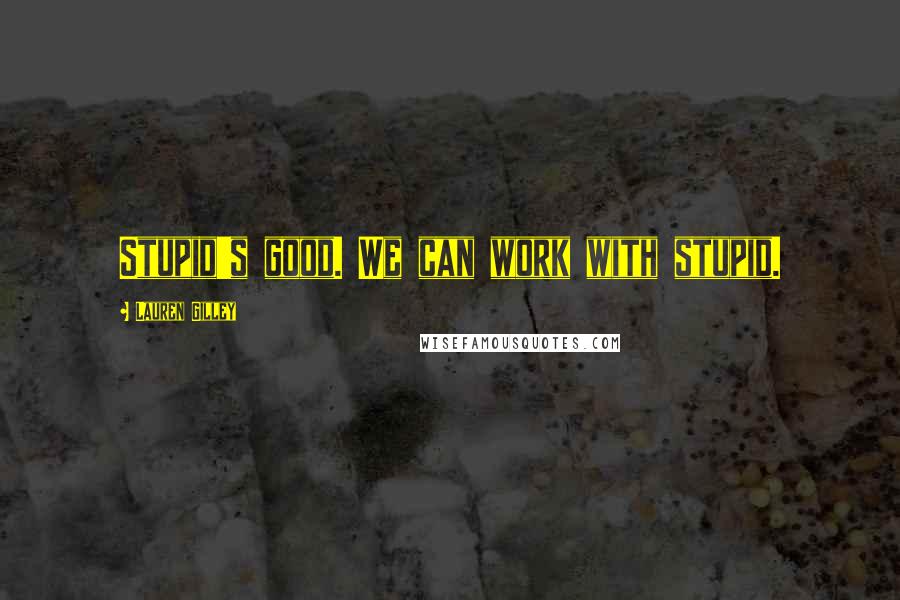 Lauren Gilley Quotes: Stupid's good. We can work with stupid.