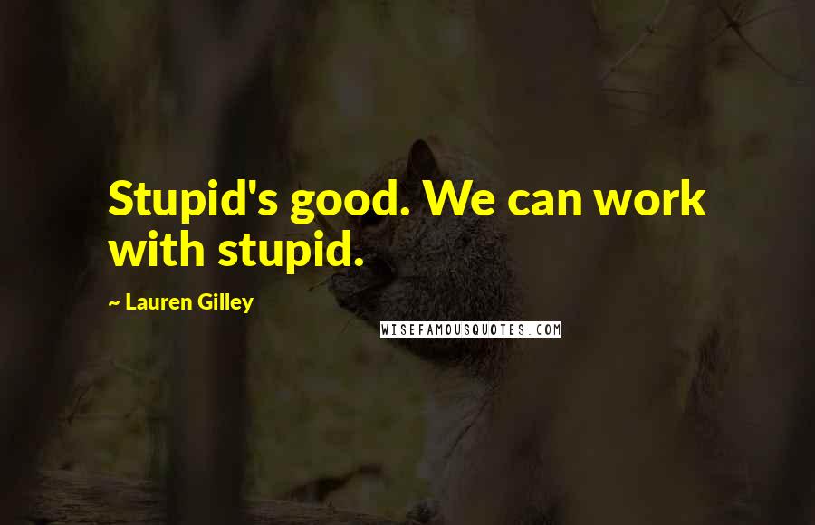 Lauren Gilley Quotes: Stupid's good. We can work with stupid.