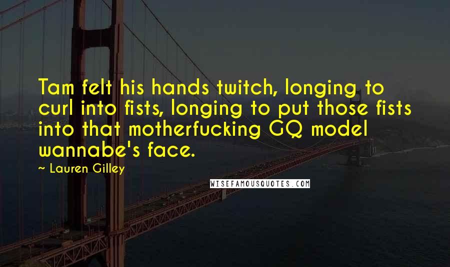 Lauren Gilley Quotes: Tam felt his hands twitch, longing to curl into fists, longing to put those fists into that motherfucking GQ model wannabe's face.