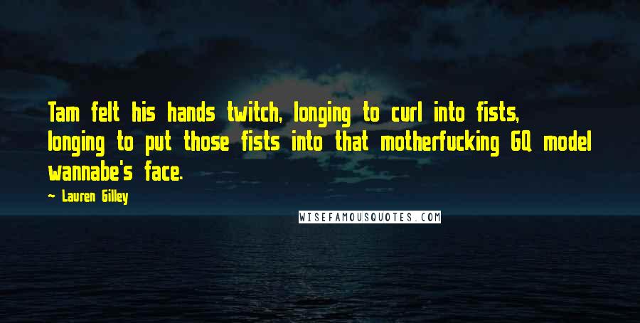 Lauren Gilley Quotes: Tam felt his hands twitch, longing to curl into fists, longing to put those fists into that motherfucking GQ model wannabe's face.