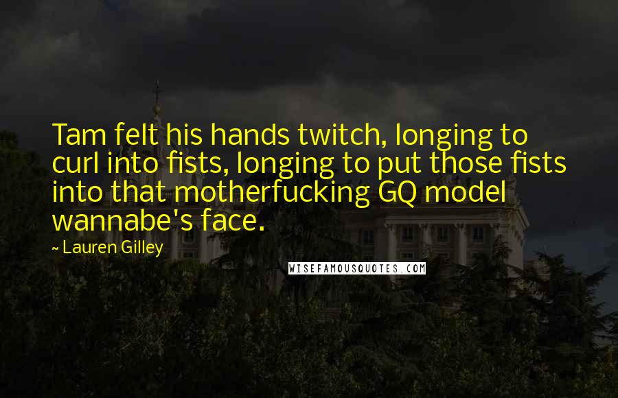 Lauren Gilley Quotes: Tam felt his hands twitch, longing to curl into fists, longing to put those fists into that motherfucking GQ model wannabe's face.