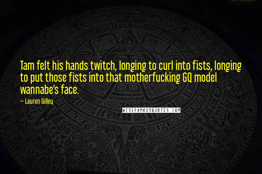 Lauren Gilley Quotes: Tam felt his hands twitch, longing to curl into fists, longing to put those fists into that motherfucking GQ model wannabe's face.