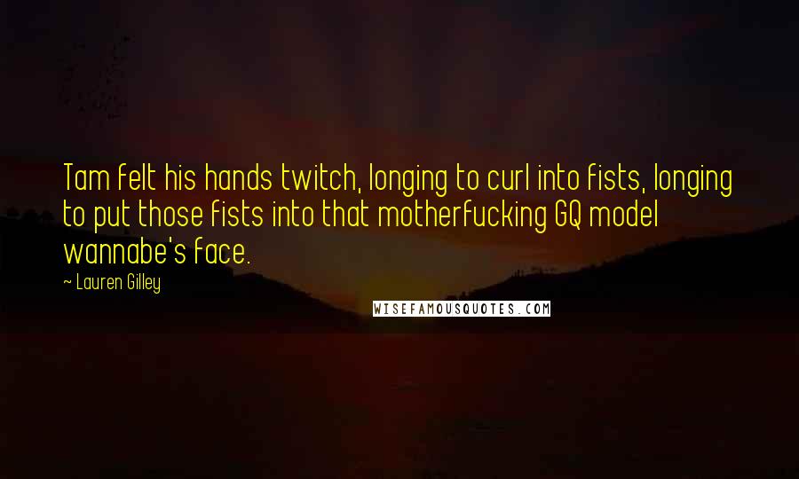 Lauren Gilley Quotes: Tam felt his hands twitch, longing to curl into fists, longing to put those fists into that motherfucking GQ model wannabe's face.