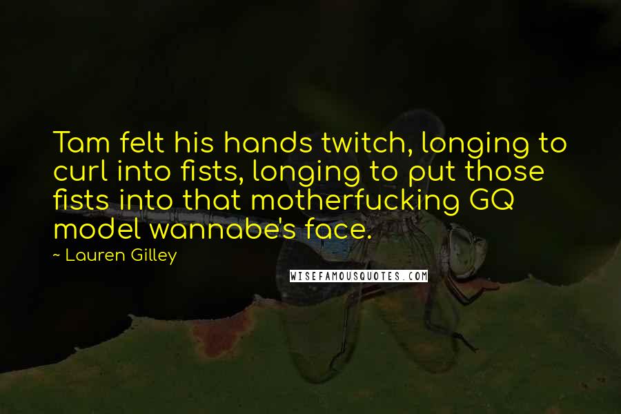 Lauren Gilley Quotes: Tam felt his hands twitch, longing to curl into fists, longing to put those fists into that motherfucking GQ model wannabe's face.