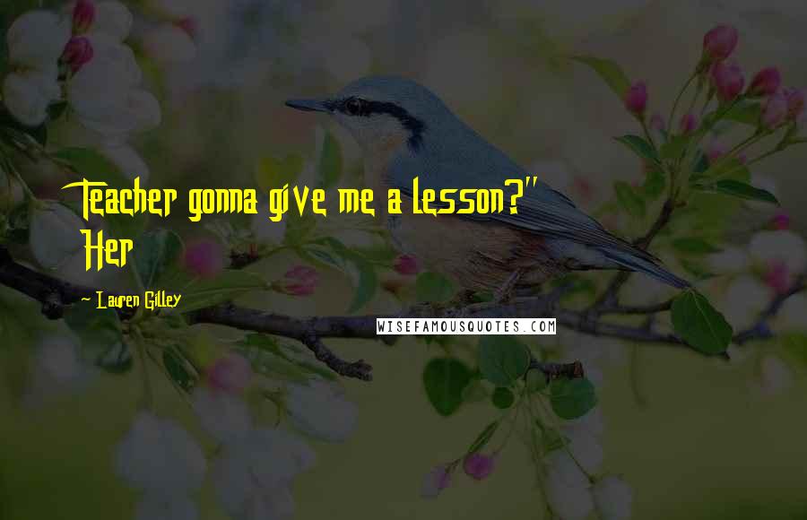 Lauren Gilley Quotes: Teacher gonna give me a lesson?" Her