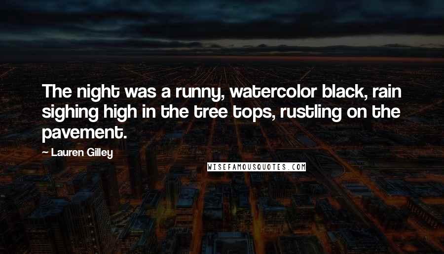 Lauren Gilley Quotes: The night was a runny, watercolor black, rain sighing high in the tree tops, rustling on the pavement.