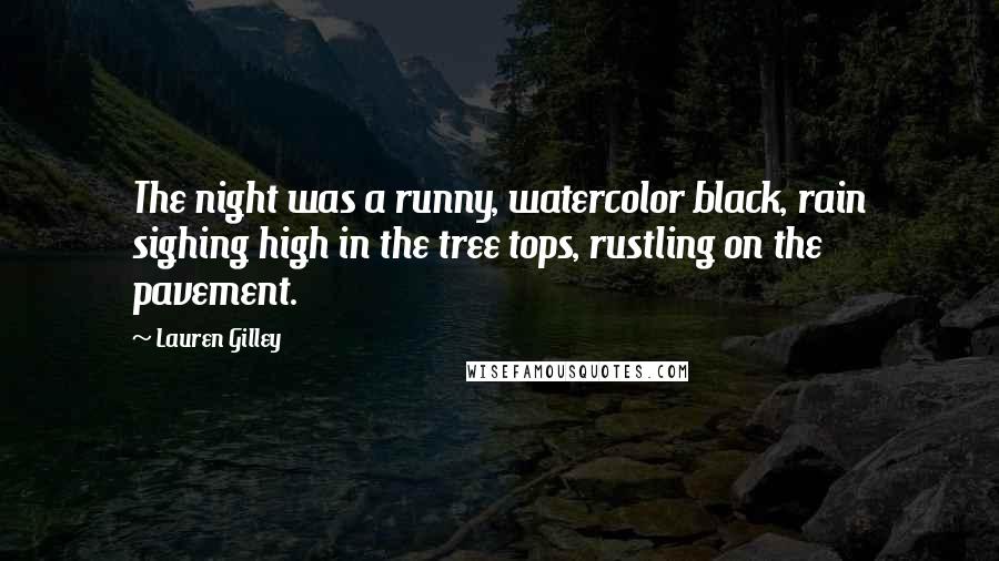 Lauren Gilley Quotes: The night was a runny, watercolor black, rain sighing high in the tree tops, rustling on the pavement.