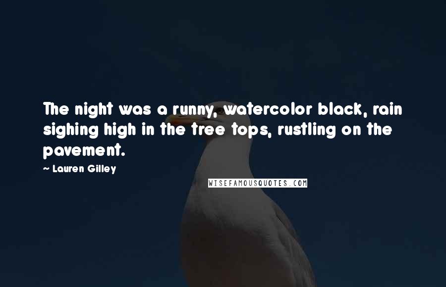 Lauren Gilley Quotes: The night was a runny, watercolor black, rain sighing high in the tree tops, rustling on the pavement.