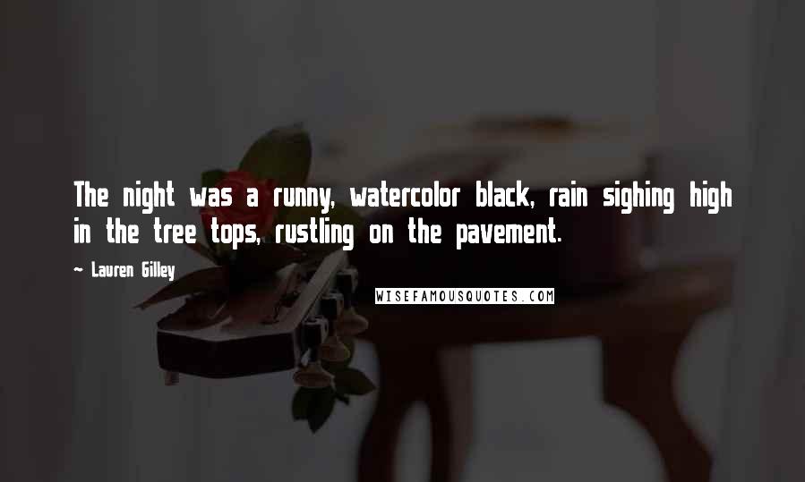 Lauren Gilley Quotes: The night was a runny, watercolor black, rain sighing high in the tree tops, rustling on the pavement.