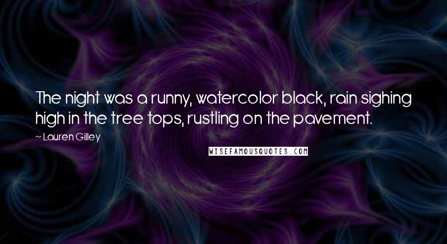 Lauren Gilley Quotes: The night was a runny, watercolor black, rain sighing high in the tree tops, rustling on the pavement.