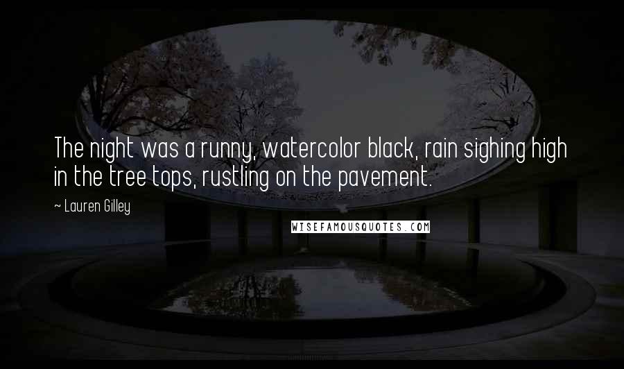 Lauren Gilley Quotes: The night was a runny, watercolor black, rain sighing high in the tree tops, rustling on the pavement.