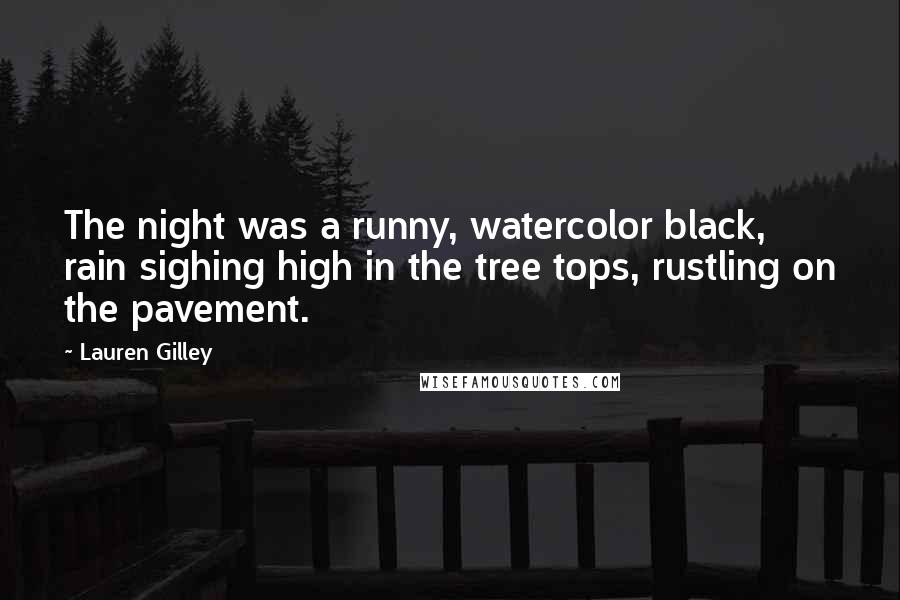 Lauren Gilley Quotes: The night was a runny, watercolor black, rain sighing high in the tree tops, rustling on the pavement.