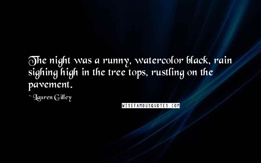 Lauren Gilley Quotes: The night was a runny, watercolor black, rain sighing high in the tree tops, rustling on the pavement.