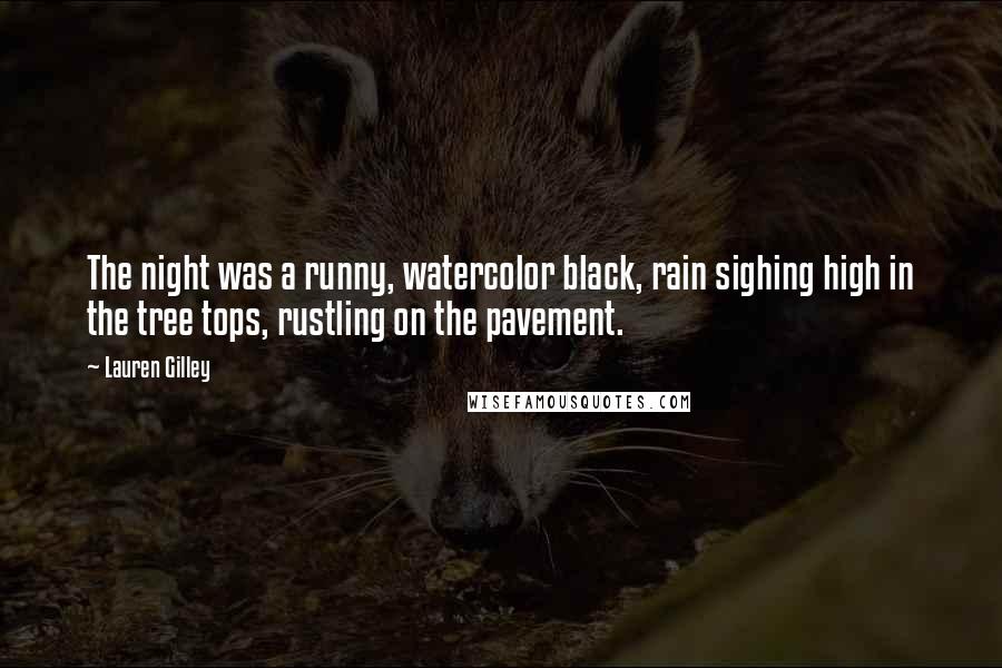 Lauren Gilley Quotes: The night was a runny, watercolor black, rain sighing high in the tree tops, rustling on the pavement.