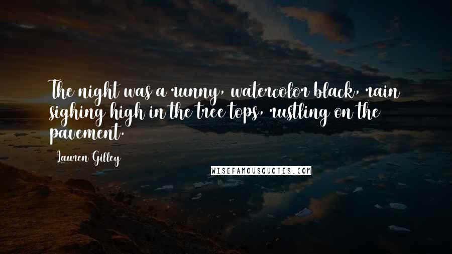 Lauren Gilley Quotes: The night was a runny, watercolor black, rain sighing high in the tree tops, rustling on the pavement.