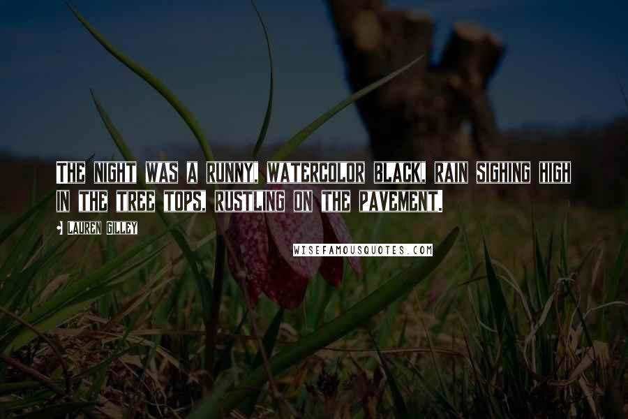 Lauren Gilley Quotes: The night was a runny, watercolor black, rain sighing high in the tree tops, rustling on the pavement.