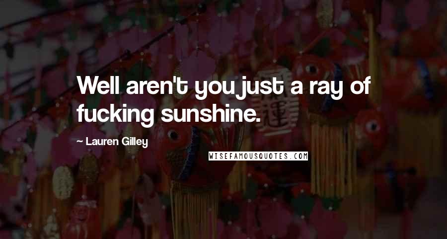 Lauren Gilley Quotes: Well aren't you just a ray of fucking sunshine.