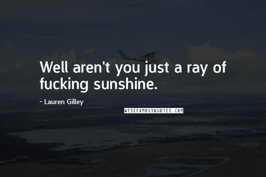 Lauren Gilley Quotes: Well aren't you just a ray of fucking sunshine.