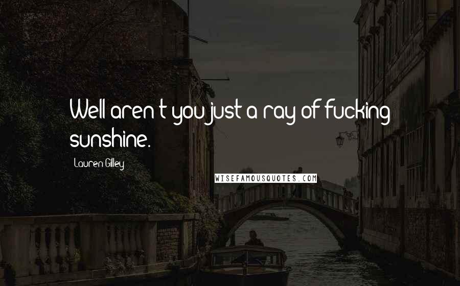 Lauren Gilley Quotes: Well aren't you just a ray of fucking sunshine.