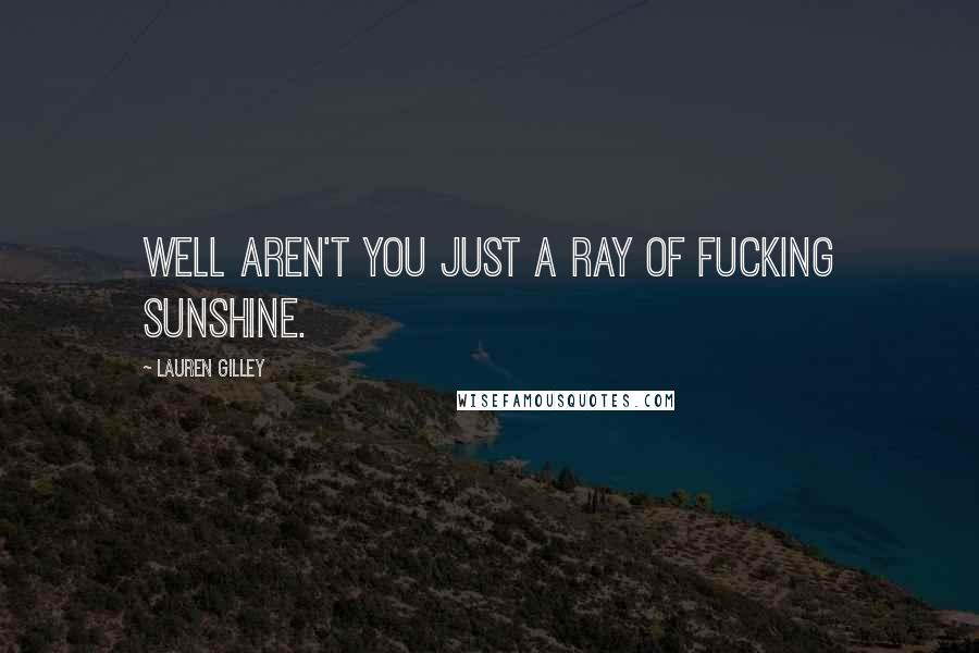 Lauren Gilley Quotes: Well aren't you just a ray of fucking sunshine.