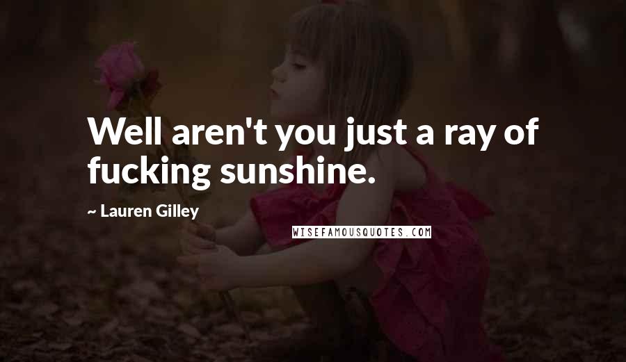 Lauren Gilley Quotes: Well aren't you just a ray of fucking sunshine.